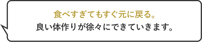 食べすぎてもすぐ元に戻る。良い体作りが徐々にできています。