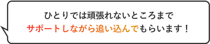 ひとりでは頑張れないところまでサポートしながら追い込んでもらえます！